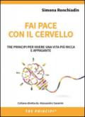 Fai pace con il cervello: TRE PRINCIPI PER VIVERE UNA VITA PIÙ RICCA E APPAGANTE