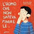 L'uomo che non sapeva finire le.... Ediz. illustrata