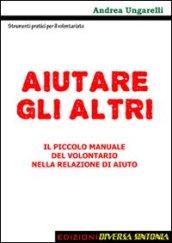 Aiutare gli altri. Il piccolo manaule del volontariato nelle relazioni di aiuto