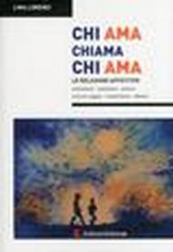 Chi ama chiama chi ama. Le relazioni affettive, seduzione, passione, amore, crisi di coppia, ricostruirsi, dolore