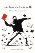 Rivoluzione Feltrinelli. Storie di libri, persone, idee