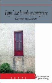 Papà me lo voleva comprare. Racconti dell'assenza