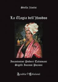 La magia dell'Hoodoo. Incantesimi, polveri, talismani, sigilli, incensi, pozioni