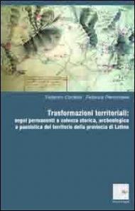 Trasformazioni territoriali. Segni permanenti a valenza storica, archeologica e paesistica del territorio della provincia di Latina