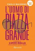 L' uomo di Piazza Grande. I dischi di Lucio Dalla raccontati dagli amici