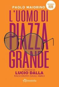 L' uomo di Piazza Grande. I dischi di Lucio Dalla raccontati dagli amici