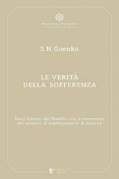 Le verità della sofferenza. Dieci discorsi del Buddha con il commento del maestro di meditazione S. N. Goenka
