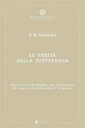 Le verità della sofferenza. Dieci discorsi del Buddha con il commento del maestro di meditazione S. N. Goenka