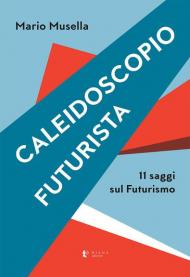 Caleidoscopio futurista. 11 saggi sul futurismo