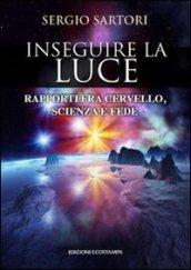 Inseguire la luce. Rapporti fra cervello, scienza e fede