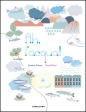 Ah, l'acqua! Ediz. illustrata