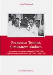 Francesco Testoni, il muratore sindaco. Storia di un comunista e antifascista (1912-1997) e della ricostruzione di Anzola dell'Emilia (1948-1960)