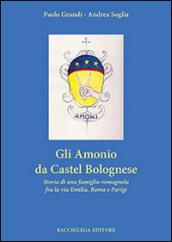 Gli Amonio da Castel Bolognese. Storia di una famiglia romagnola fra la via Emilia, Roma e Parigi