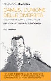 Camus. L'unione delle diversità. Il lascito umano e politico di un uomo in «rivolta» Con un'intervista inedita alla figlia Catherine