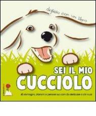 Sei il mio cucciolo. 45 immagini, pensieri e aforismi sui cani da dedicare a chi vuoi. Ediz. illustrata