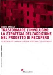 Trasformare l'involucro. La strategia dell'addizione nel progetto di recupero. Tecnologie per la riqualificazione sostenibile del costruito