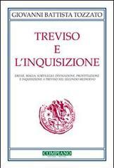 Treviso e l'Inquisizione. Eresie, magia, sortilegio, divinazione, prostituzione e inquisizione a Treviso nel secondo Medioevo