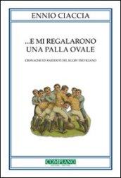E mi regalarono una palla ovale. Cronache ed aneddoti del rugby trevigiano