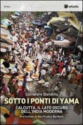 Sotti i ponti di Yama. Calcutta, il lato oscuro dell'India moderna