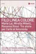 Filo linea colore. Maria Lai, Mirella Mibelli, Rosanna Rossi. Tre storie per l'arte al femminile