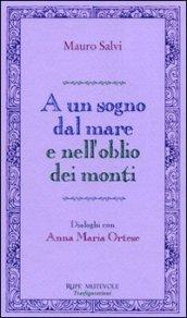 A un sogno dal mare e nell'oblio dei monti. Dialoghi con Anna Maria Ortese