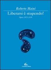 Libeararsi è stupendo! Opere 1973-2009