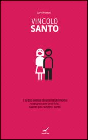 Vincolo santo. E se Dio avesse ideato il matrimonio non tanto per farci felici quanto per renderci santi?