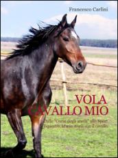 Vola cavallo mio. Dalle «corse degli anelli» allo sport equestre , la mia storia con il cavallo