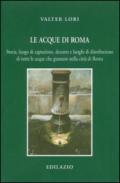 Le acque di Roma. Storia, luogo di captazione, decorso e luoghi di distribuzione di tutte le acque che giunsero nella città di Roma