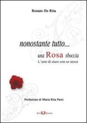 Nonostante tutto. una rosa sboccia. L'arte di stare con se stessi