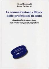 La comunicazione efficace nelle professioni di aiuto. Guida alla formazione nel counseling naturopatico