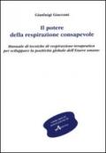 Il potere della respirazione consapevole. Manuale di tecniche di respirazione terapeutica per sviluppare la positività globale dell'essere umano