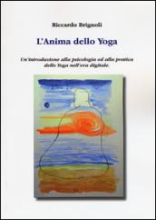 L'anima dello yoga. Un'introduzione alla psicologia ed alla pratica dello yoga nell'era digitale