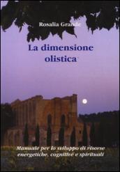 La dimensione olistica. Manuale per lo sviluppo di risorse energetiche, cognitive e spirituali