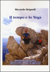 Il tempo e lo yoga. Approfondire la pratica e la psicologia dei livelli superiori, dal pranayama alla meditazione