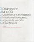 Disegnare la città. Urbanistica e architettura in Italia nel Novecento. Appunti da un ciclo di conferenze