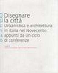 Disegnare la città. Urbanistica e architettura in Italia nel Novecento. Appunti da un ciclo di conferenze