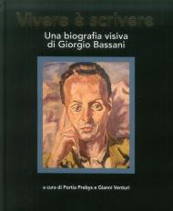 Vivere è scrivere. Una biografia visiva di Giorgio Bassani. Ediz. multilingue