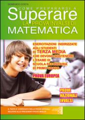 Come prepararsi a superare la prova Invalsi matematica. Prova Europea. Esercitazioni per gli studenti di terza media che devono sostenere l'esame di scuola secondaria di primo grado