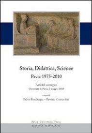 Storia, didattica, scienze. Pavia 1975-2010. Atti del Convegno (Università di Pavia, 7 maggio 2010)