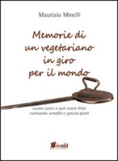 Memorie di un vegetariano in giro per il mondo. Ovvero come si può vivere felici cucinando semplici e gustosi piatti