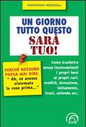 Un giorno tutto questo sarà tuo! Come trasferire senza inconvenienti i propri beni ai propri cari: eredità, donazione, testamento, trust, azienda ecc.