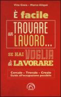 È facile trovare un lavoro... se hai voglia di lavorare. Cercarlo, trovarlo, crearlo. Guida all'occupazione possibile