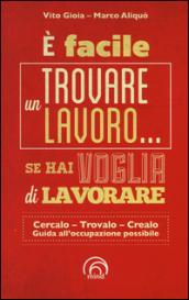 È facile trovare un lavoro... se hai voglia di lavorare. Cercarlo, trovarlo, crearlo. Guida all'occupazione possibile
