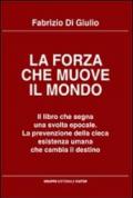 La forza che muove il mondo. Il libro che segna una svolta epocale. La prevenzione della cieca esistenza umana che cambia il destino