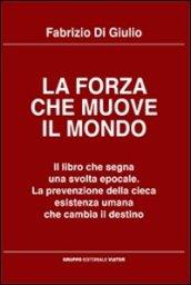 La forza che muove il mondo. Il libro che segna una svolta epocale. La prevenzione della cieca esistenza umana che cambia il destino