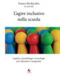 L'agire inclusivo nella scuola. Logiche, metodologie e tecnologie, per educatori e insegnanti