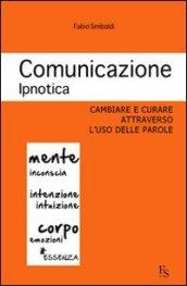 Comunicazione ipnotica. Cambiare e curare attraverso l'uso delle parole