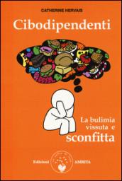 Cibodipendenti. La bulimia vissuta e sconfitta