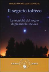 Il segreto tolteco. Le tecniche del sogno degli antichi Mexica